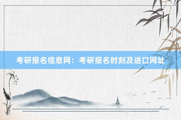 考研报名信息网：考研报名时刻及进口网址