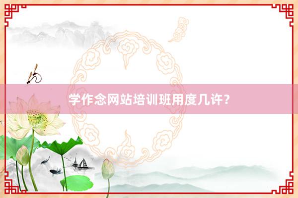 学作念网站培训班用度几许？