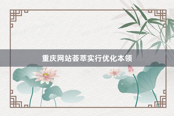 重庆网站荟萃实行优化本领
