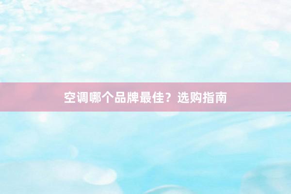 空调哪个品牌最佳？选购指南