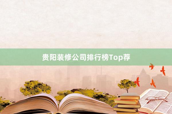 贵阳装修公司排行榜Top荐