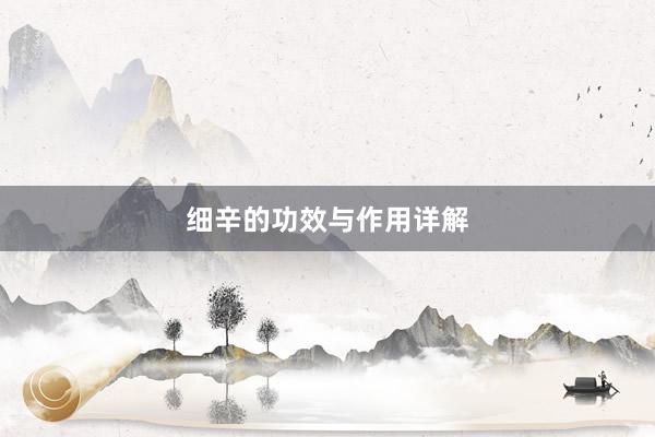 细辛的功效与作用详解
