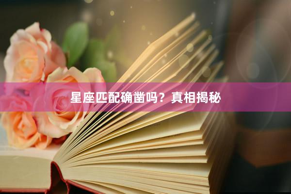 星座匹配确凿吗？真相揭秘