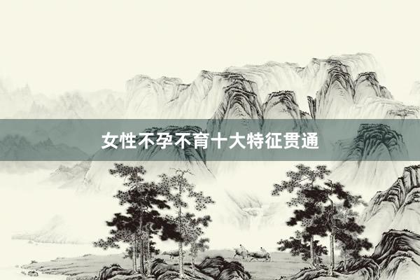 女性不孕不育十大特征贯通