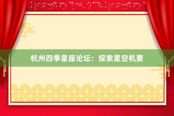 杭州四季星座论坛：探索星空机要