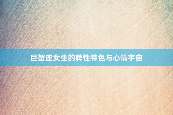 巨蟹座女生的脾性特色与心情宇宙